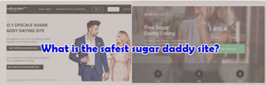 What is the safest sugar daddy site? What sugar daddy websites are safe?